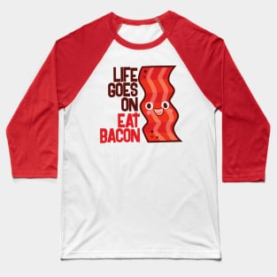 Life Goes On Eat Bacon Baseball T-Shirt